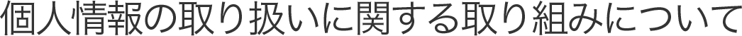 個人情報の取り扱いに関する取り組みについて